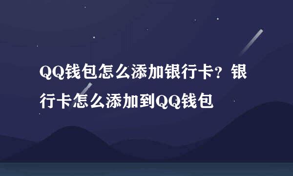 QQ钱包怎么添加银行卡？银行卡怎么添加到QQ钱包