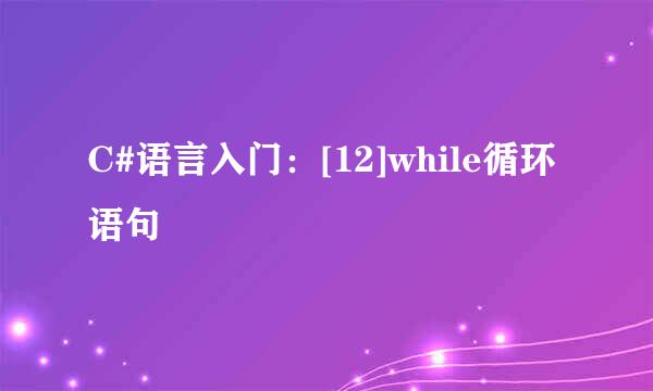 C#语言入门：[12]while循环语句