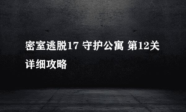 密室逃脱17 守护公寓 第12关 详细攻略