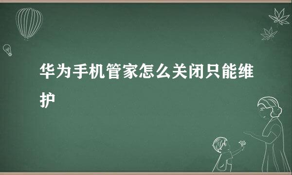 华为手机管家怎么关闭只能维护