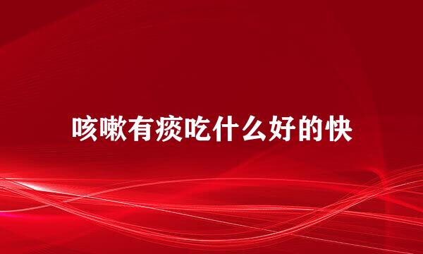 咳嗽有痰吃什么好的快