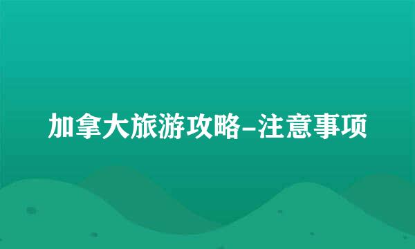 加拿大旅游攻略-注意事项