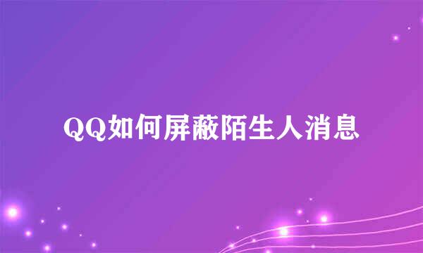 QQ如何屏蔽陌生人消息