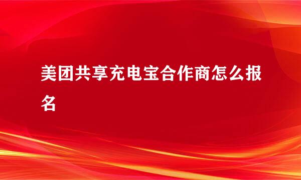 美团共享充电宝合作商怎么报名