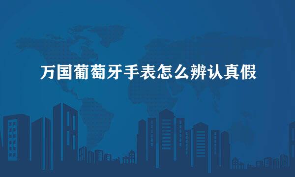 万国葡萄牙手表怎么辨认真假