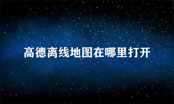 高德离线地图在哪里打开
