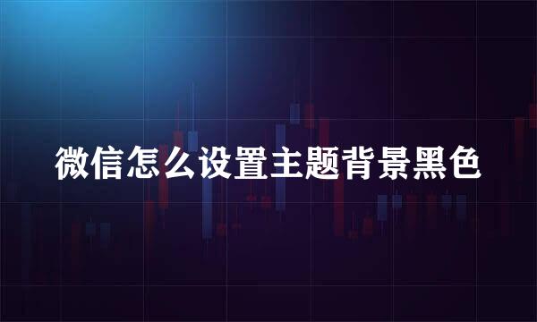 微信怎么设置主题背景黑色