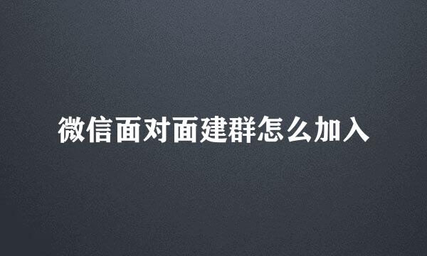 微信面对面建群怎么加入