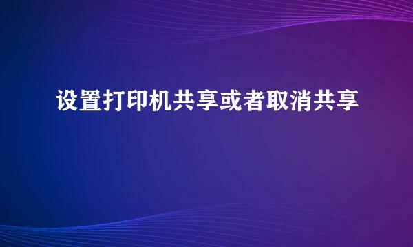设置打印机共享或者取消共享