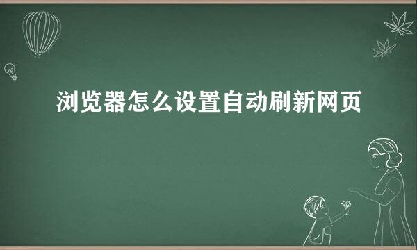 浏览器怎么设置自动刷新网页