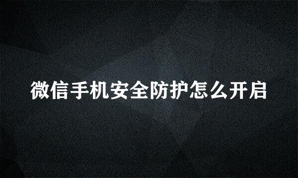 微信手机安全防护怎么开启
