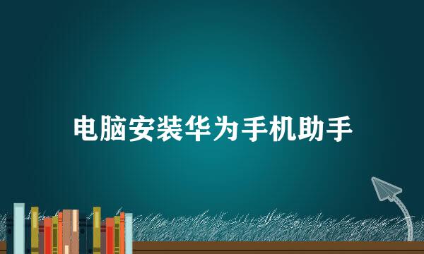 电脑安装华为手机助手