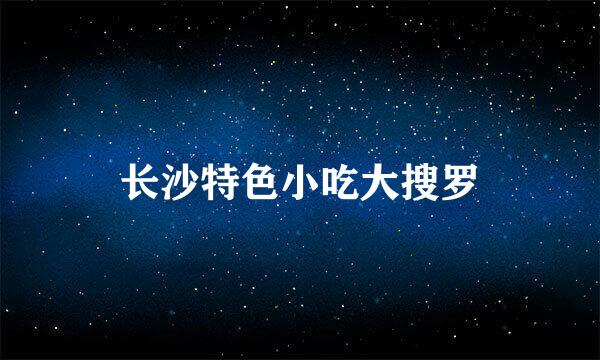 长沙特色小吃大搜罗