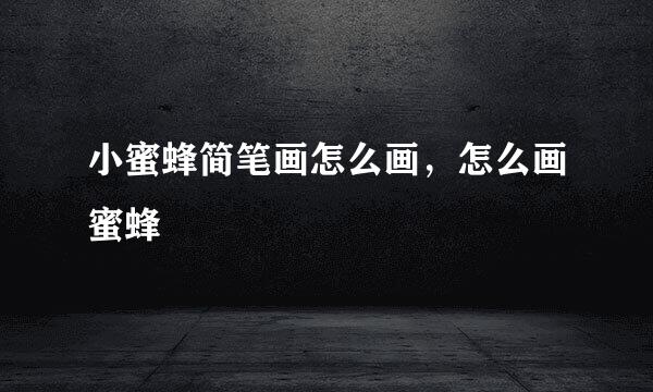 小蜜蜂简笔画怎么画，怎么画蜜蜂