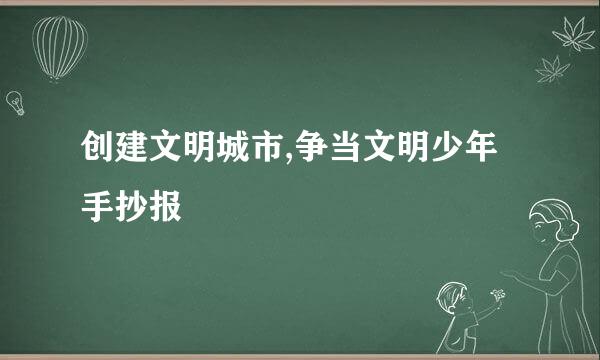 创建文明城市,争当文明少年手抄报