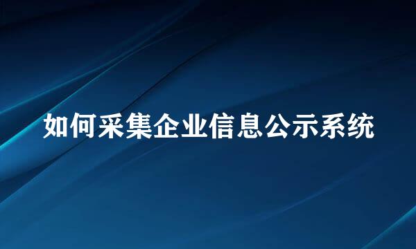 如何采集企业信息公示系统