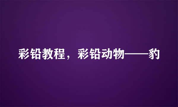 彩铅教程，彩铅动物——豹