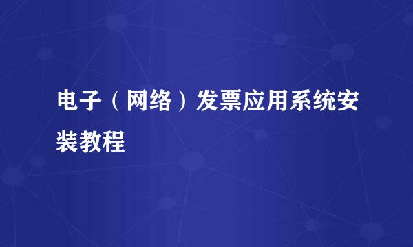 电子（网络）发票应用系统安装教程