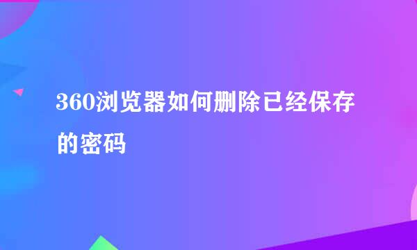 360浏览器如何删除已经保存的密码