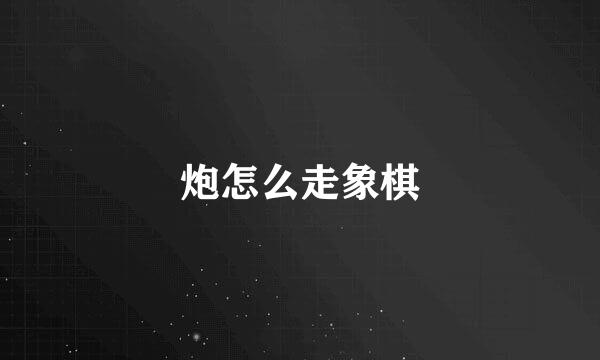炮怎么走象棋