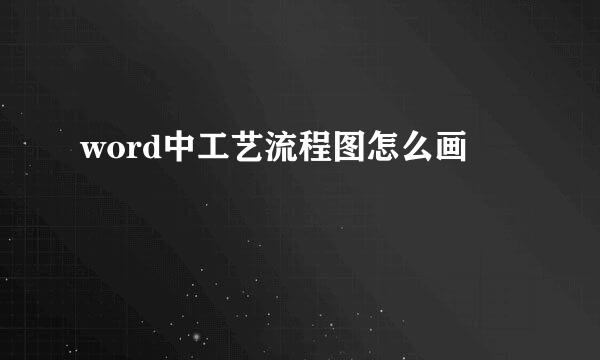 word中工艺流程图怎么画