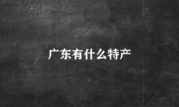 广东有什么特产