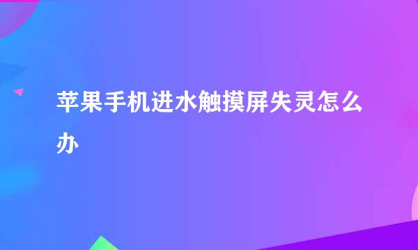 苹果手机进水触摸屏失灵怎么办