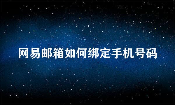 网易邮箱如何绑定手机号码