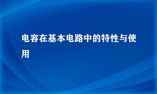 电容在基本电路中的特性与使用