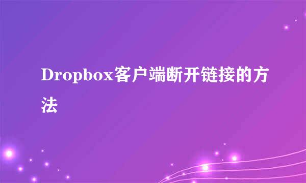 Dropbox客户端断开链接的方法