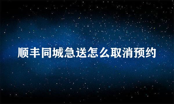 顺丰同城急送怎么取消预约