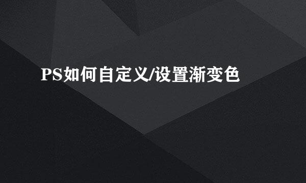 PS如何自定义/设置渐变色