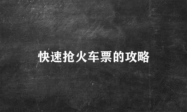 快速抢火车票的攻略