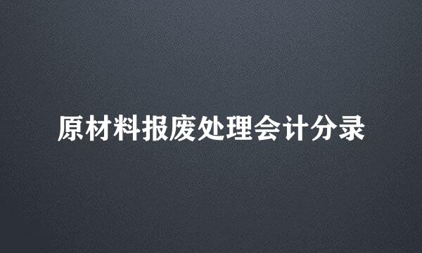 原材料报废处理会计分录