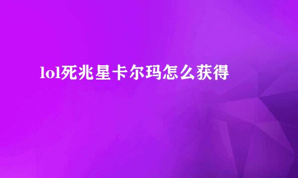 lol死兆星卡尔玛怎么获得
