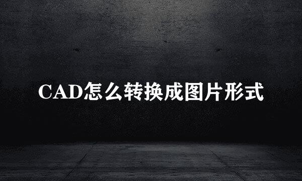 CAD怎么转换成图片形式