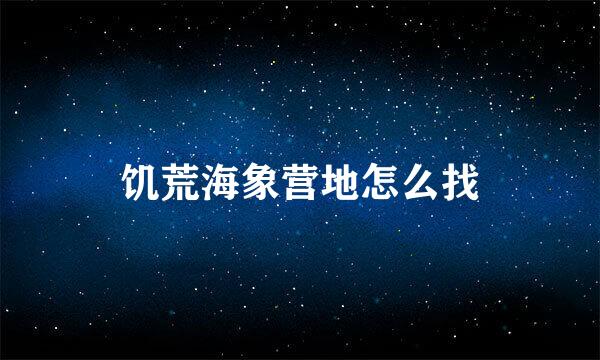 饥荒海象营地怎么找