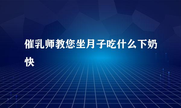 催乳师教您坐月子吃什么下奶快