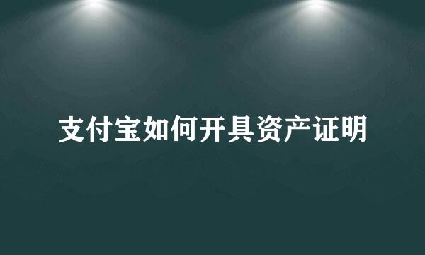 支付宝如何开具资产证明