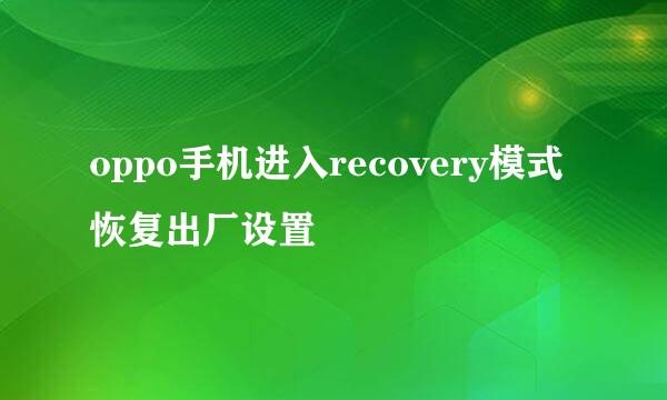 oppo手机进入recovery模式恢复出厂设置