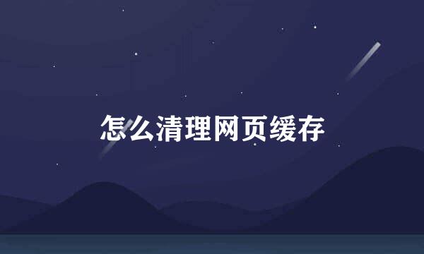 怎么清理网页缓存