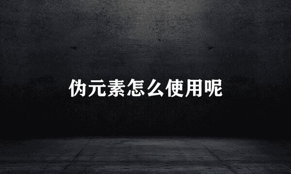 伪元素怎么使用呢