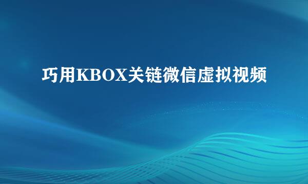 巧用KBOX关链微信虚拟视频