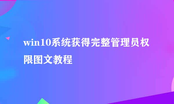 win10系统获得完整管理员权限图文教程