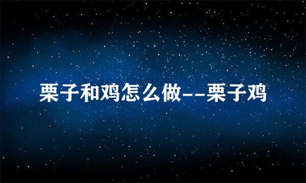 栗子和鸡怎么做--栗子鸡