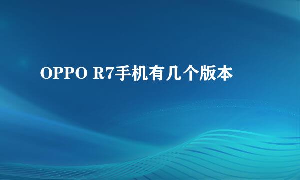 OPPO R7手机有几个版本