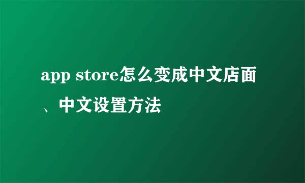 app store怎么变成中文店面、中文设置方法