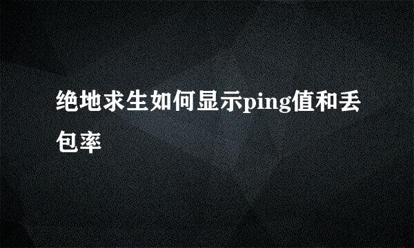 绝地求生如何显示ping值和丢包率