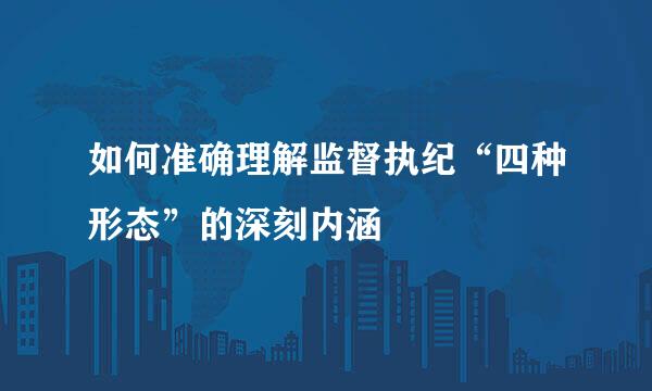 如何准确理解监督执纪“四种形态”的深刻内涵