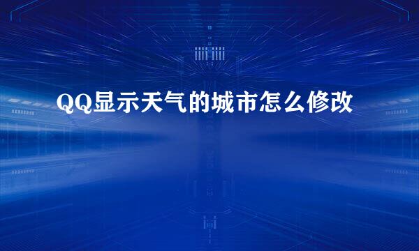 QQ显示天气的城市怎么修改